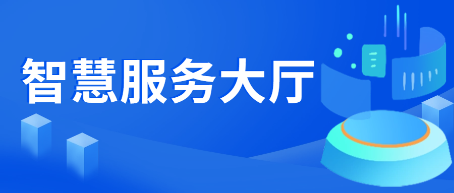 强服务提效能，数字赋能打造智慧服务大厅